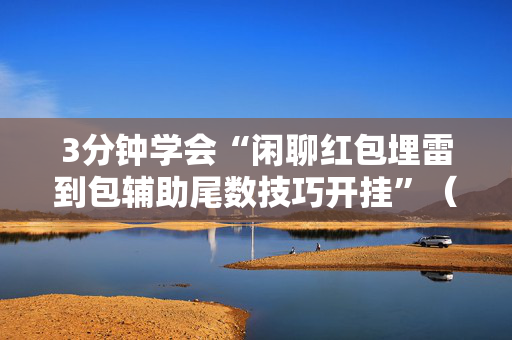3分钟学会“闲聊红包埋雷到包辅助尾数技巧开挂”（详细透视教程）-哔哩哔哩