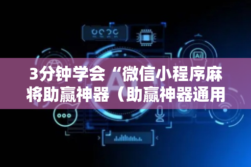 3分钟学会“微信小程序麻将助赢神器（助赢神器通用版）