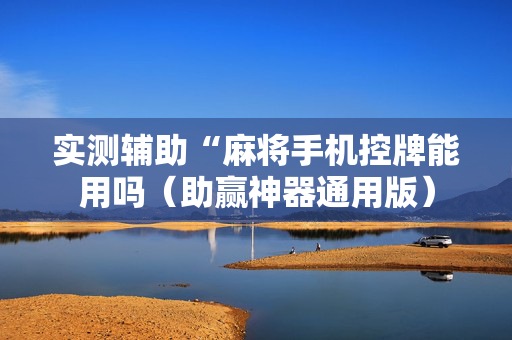 实测辅助“麻将手机控牌能用吗（助赢神器通用版）