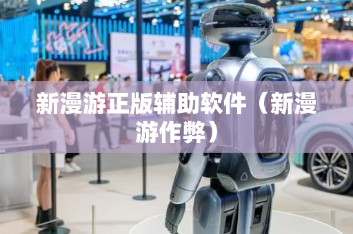 新漫游正版辅助软件（新漫游作弊）