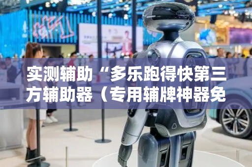 实测辅助“多乐跑得快第三方辅助器（专用辅牌神器免安装）