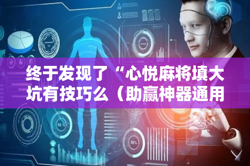终于发现了“心悦麻将填大坑有技巧么（助赢神器通用版）
