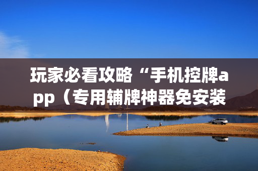 玩家必看攻略“手机控牌app（专用辅牌神器免安装）