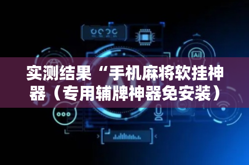 实测结果“手机麻将软挂神器（专用辅牌神器免安装）