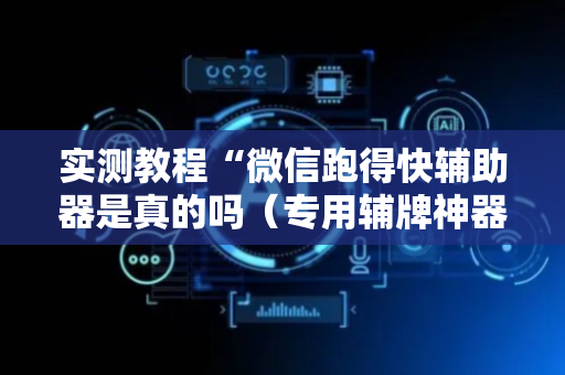实测教程“微信跑得快辅助器是真的吗（专用辅牌神器免安装）