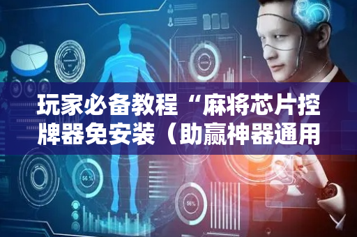 玩家必备教程“麻将芯片控牌器免安装（助赢神器通用版）