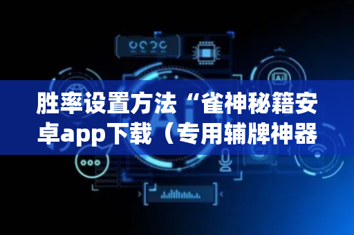 胜率设置方法“雀神秘籍安卓app下载（专用辅牌神器免安装）