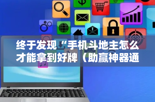 终于发现“手机斗地主怎么才能拿到好牌（助赢神器通用版）