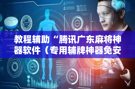 教程辅助“腾讯广东麻将神器软件（专用辅牌神器免安装）