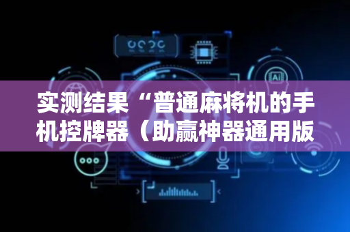 实测结果“普通麻将机的手机控牌器（助赢神器通用版）