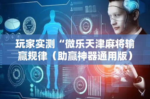 玩家实测“微乐天津麻将输赢规律（助赢神器通用版）