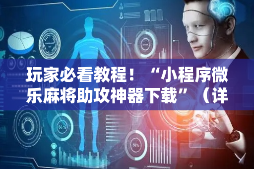 玩家必看教程！“小程序微乐麻将助攻神器下载”（详细辅助教程）-哔哩哔哩