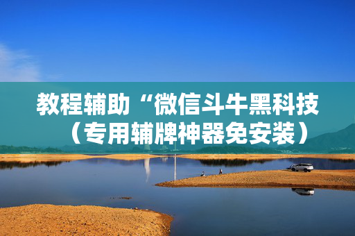 教程辅助“微信斗牛黑科技（专用辅牌神器免安装）