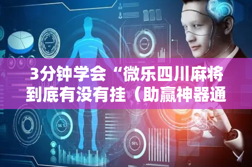 3分钟学会“微乐四川麻将到底有没有挂（助赢神器通用版）