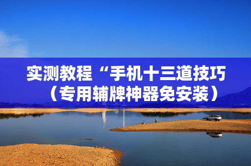 实测教程“手机十三道技巧（专用辅牌神器免安装）