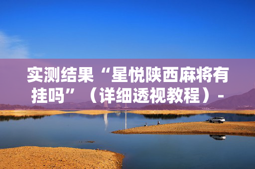 实测结果“星悦陕西麻将有挂吗”（详细透视教程）-哔哩哔哩