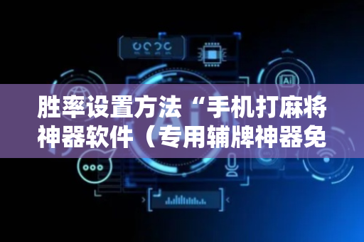 胜率设置方法“手机打麻将神器软件（专用辅牌神器免安装）