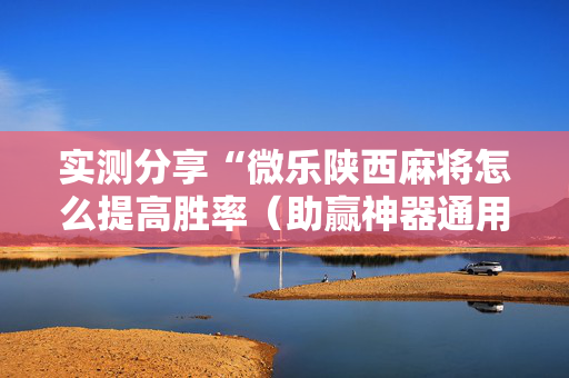 实测分享“微乐陕西麻将怎么提高胜率（助赢神器通用版）