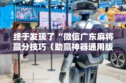 终于发现了“微信广东麻将赢分技巧（助赢神器通用版）