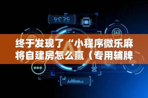 终于发现了“小程序微乐麻将自建房怎么赢（专用辅牌神器免安装）