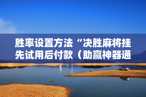 胜率设置方法“决胜麻将挂先试用后付款（助赢神器通用版）