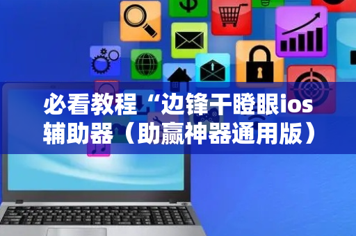 必看教程“边锋干瞪眼ios辅助器（助赢神器通用版）