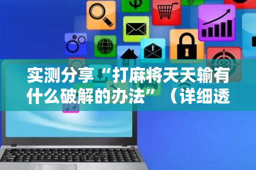 实测分享“打麻将天天输有什么破解的办法”（详细透视教程）-哔哩哔哩