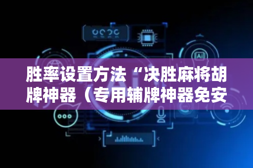 胜率设置方法“决胜麻将胡牌神器（专用辅牌神器免安装）