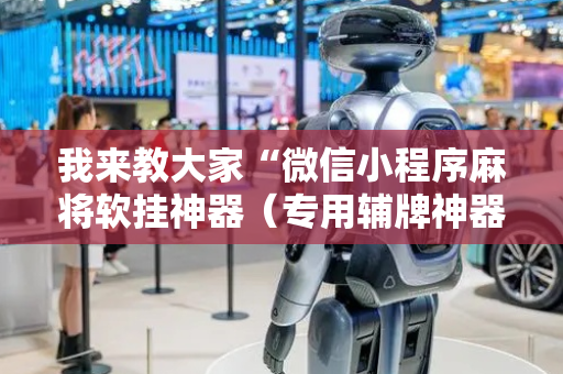 我来教大家“微信小程序麻将软挂神器（专用辅牌神器免安装）