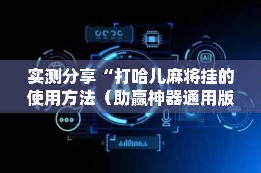 实测分享“打哈儿麻将挂的使用方法（助赢神器通用版）