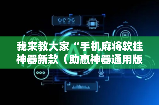 我来教大家“手机麻将软挂神器新款（助赢神器通用版）