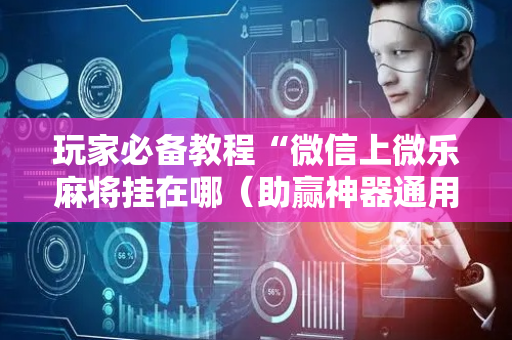 玩家必备教程“微信上微乐麻将挂在哪（助赢神器通用版）