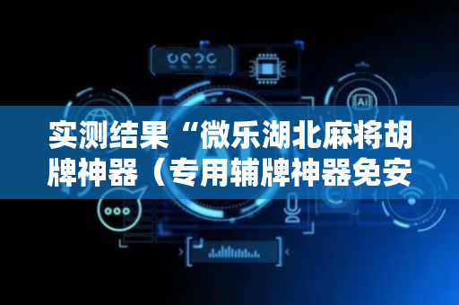 实测结果“微乐湖北麻将胡牌神器（专用辅牌神器免安装）