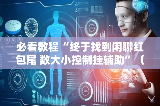 必看教程“终于找到闲聊红包尾 数大小控制挂辅助”（详细透视教程）-哔哩哔哩