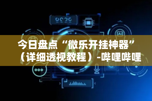 今日盘点“微乐开挂神器”（详细透视教程）-哔哩哔哩