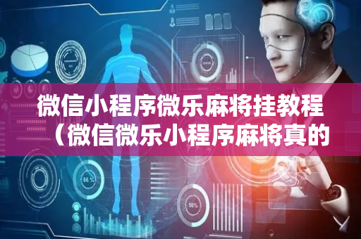 微信小程序微乐麻将挂教程（微信微乐小程序麻将真的能开挂么其实另有马脚）