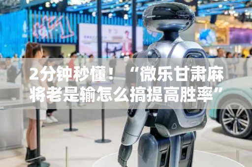 2分钟秒懂！“微乐甘肃麻将老是输怎么搞提高胜率”（详细辅助教程）-哔哩哔哩
