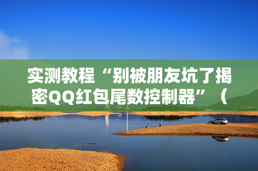 实测教程“别被朋友坑了揭密QQ红包尾数控制器”（详细透视教程）-哔哩哔哩