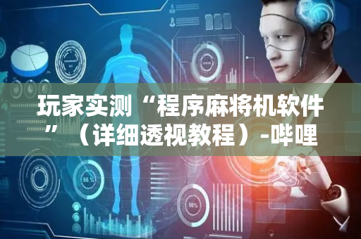 玩家实测“程序麻将机软件”（详细透视教程）-哔哩哔哩