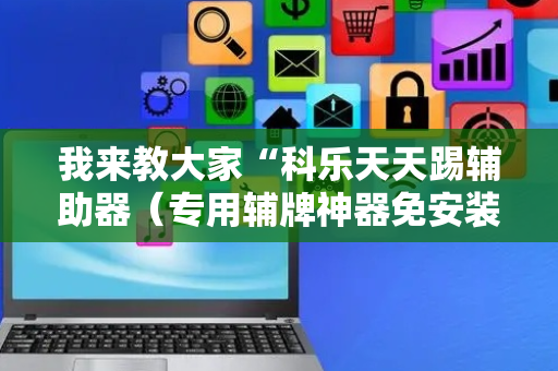 我来教大家“科乐天天踢辅助器（专用辅牌神器免安装）