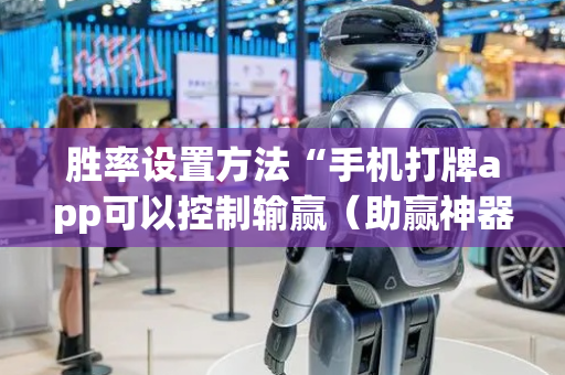 胜率设置方法“手机打牌app可以控制输赢（助赢神器通用版）