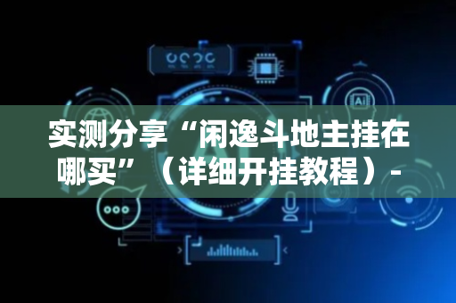 实测分享“闲逸斗地主挂在哪买”（详细开挂教程）-哔哩哔哩