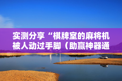 实测分享“棋牌室的麻将机被人动过手脚（助赢神器通用版）