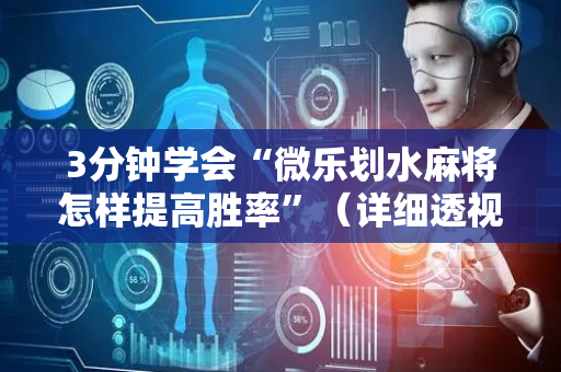 3分钟学会“微乐划水麻将怎样提高胜率”（详细透视教程）-哔哩哔哩