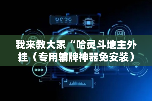 我来教大家“哈灵斗地主外挂（专用辅牌神器免安装）