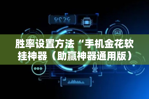 胜率设置方法“手机金花软挂神器（助赢神器通用版）
