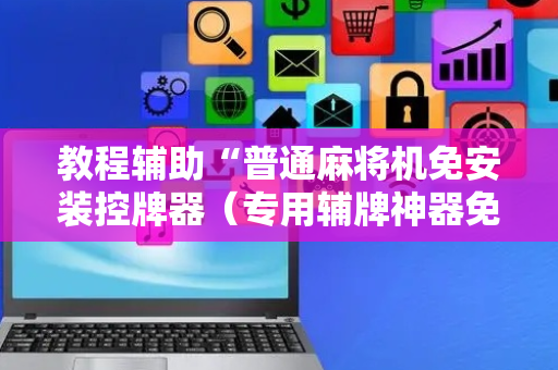 教程辅助“普通麻将机免安装控牌器（专用辅牌神器免安装）