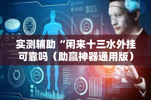 实测辅助“闲来十三水外挂可靠吗（助赢神器通用版）