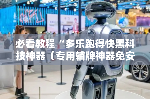 必看教程“多乐跑得快黑科技神器（专用辅牌神器免安装）