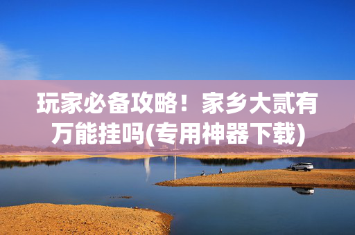 玩家必备攻略！家乡大贰有万能挂吗(专用神器下载)